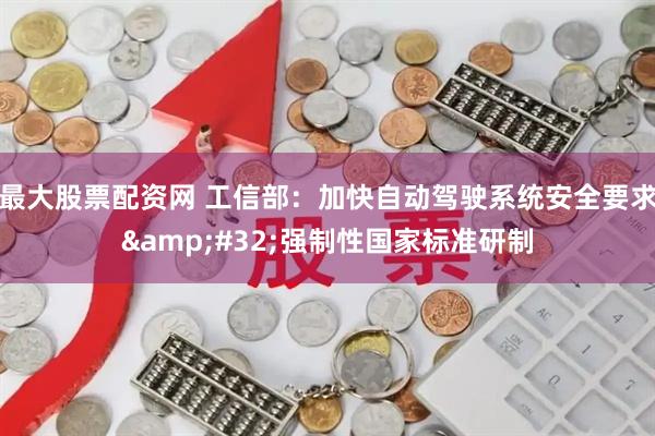 最大股票配资网 工信部：加快自动驾驶系统安全要求&#32;强制性国家标准研制