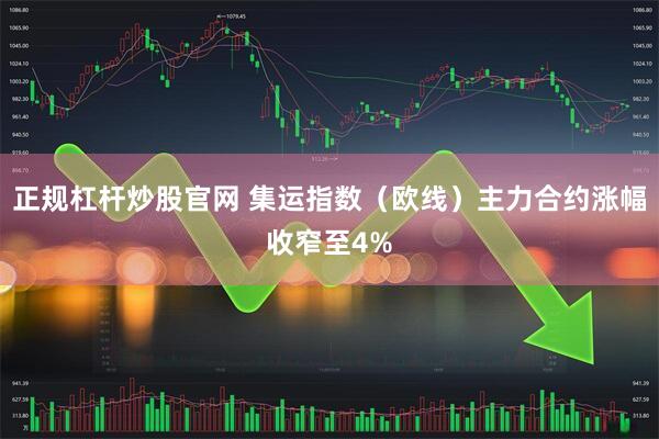 正规杠杆炒股官网 集运指数（欧线）主力合约涨幅收窄至4%