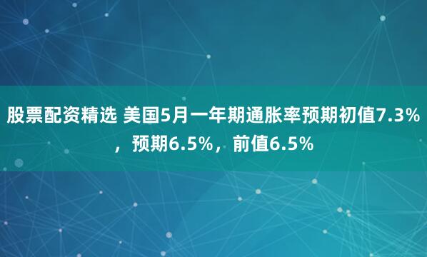 股票配资精选 美国5月一年期通胀率预期初值7.3%，预期6.5%，前值6.5%
