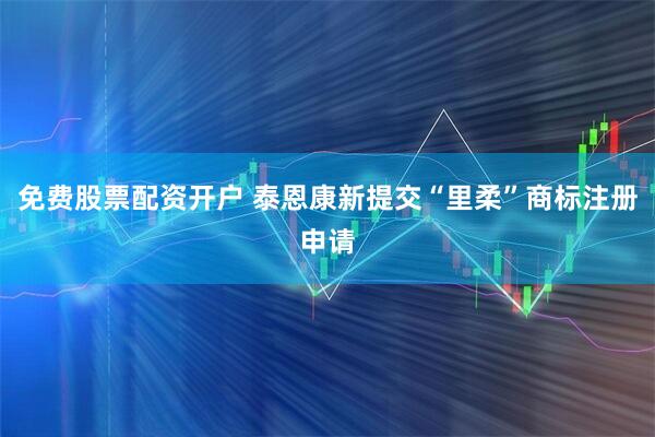免费股票配资开户 泰恩康新提交“里柔”商标注册申请