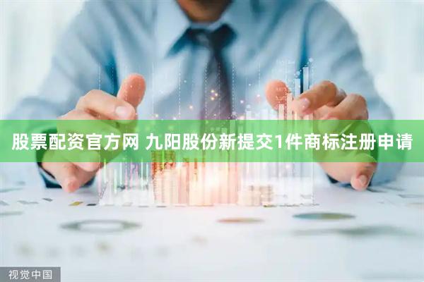 股票配资官方网 九阳股份新提交1件商标注册申请