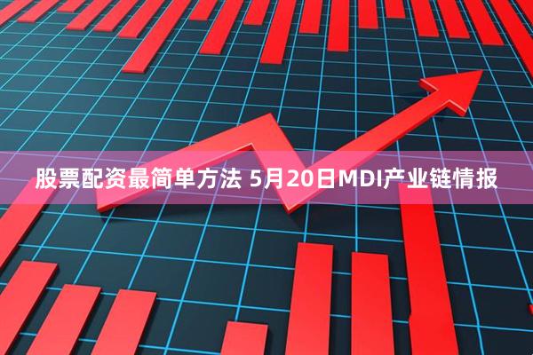 股票配资最简单方法 5月20日MDI产业链情报