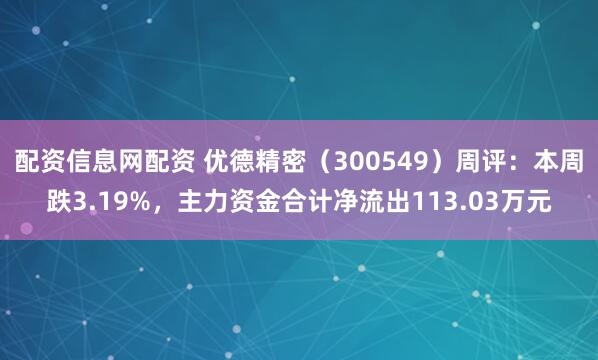 配资信息网配资 优德精密（300549）周评：本周跌3.19%，主力资金合计净流出113.03万元