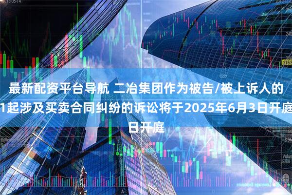 最新配资平台导航 二冶集团作为被告/被上诉人的1起涉及买卖合同纠纷的诉讼将于2025年6月3日开庭