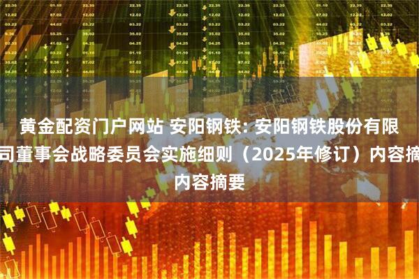 黄金配资门户网站 安阳钢铁: 安阳钢铁股份有限公司董事会战略委员会实施细则（2025年修订）内容摘要