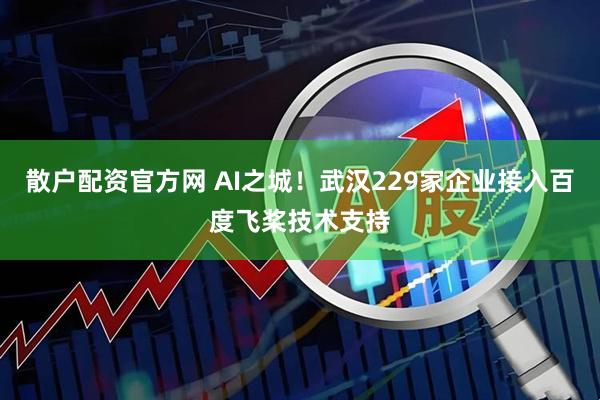 散户配资官方网 AI之城！武汉229家企业接入百度飞桨技术支持
