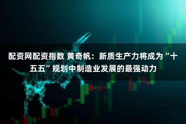 配资网配资指数 黄奇帆：新质生产力将成为“十五五”规划中制造业发展的最强动力