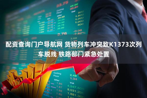配资查询门户导航网 货物列车冲突致K1373次列车脱线 铁路部门紧急处置