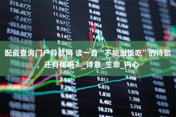 配资查询门户导航网 读一首“不能当饭吃”的诗歌，还有用吗？_诗意_生命_内心