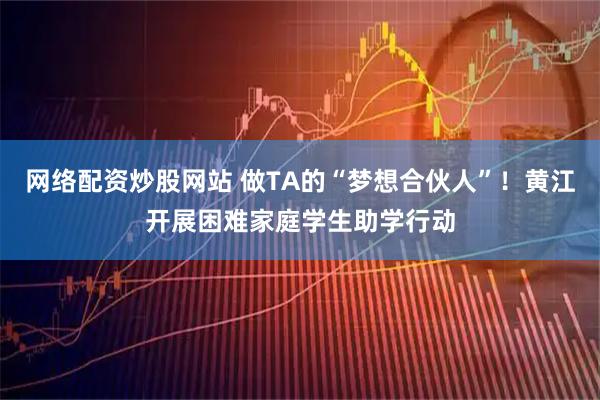 网络配资炒股网站 做TA的“梦想合伙人”！黄江开展困难家庭学生助学行动